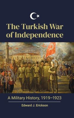 La Guerre d'Indépendance Turque: Un Combat pour la Liberté et la Renaissance Nationale